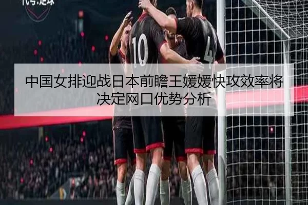 中国女排迎战日本前瞻王媛媛快攻效率将决定网口优势分析